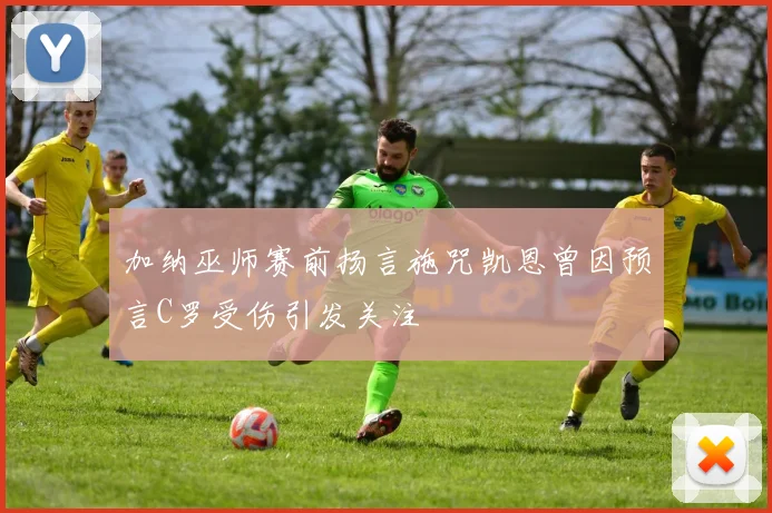 加纳巫师赛前扬言施咒凯恩曾因预言C罗受伤引发关注