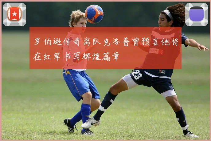 罗伯逊传奇离队克洛普曾预言他将在红军书写辉煌篇章
