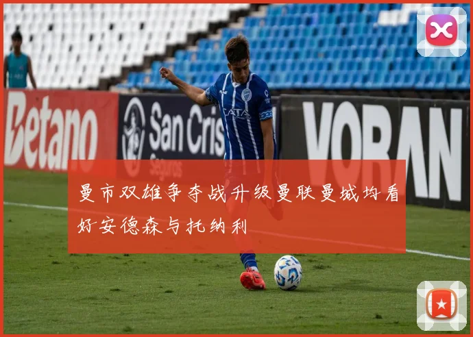 曼市双雄争夺战升级曼联曼城均看好安德森与托纳利