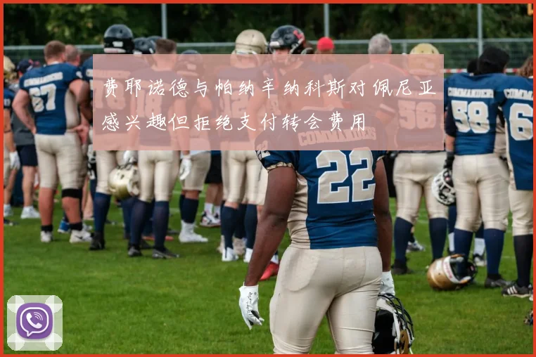 费耶诺德与帕纳辛纳科斯对佩尼亚感兴趣但拒绝支付转会费用