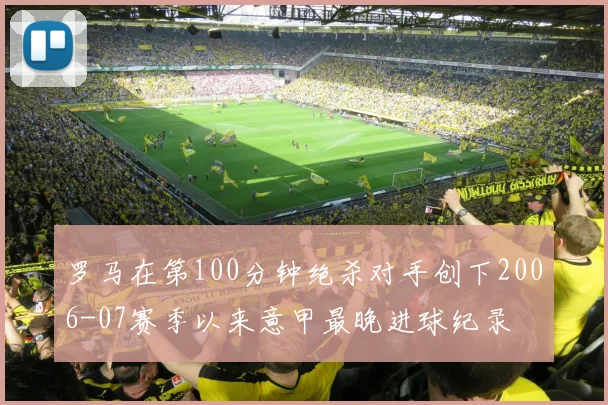 罗马在第100分钟绝杀对手创下2006-07赛季以来意甲最晚进球纪录