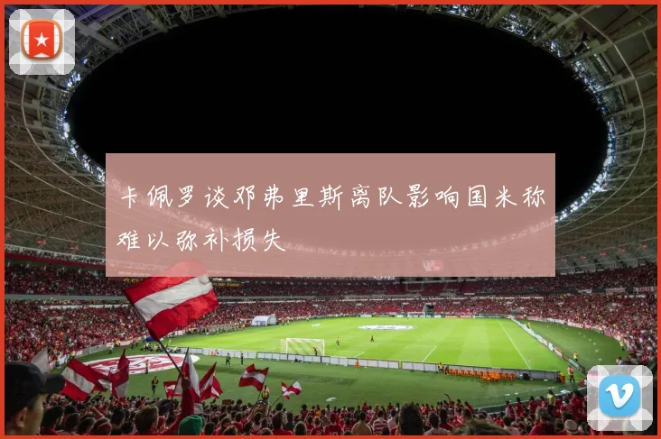 卡佩罗谈邓弗里斯离队影响国米称难以弥补损失