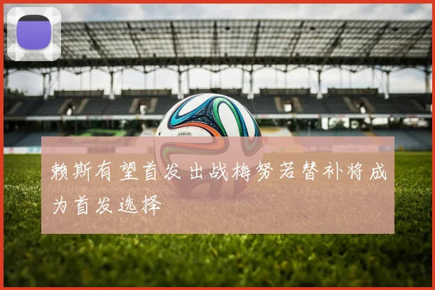 赖斯有望首发出战梅努若替补将成为首发选择