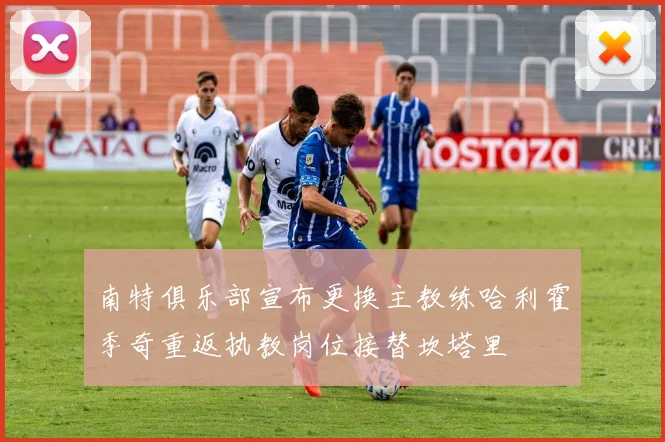 南特俱乐部宣布更换主教练哈利霍季奇重返执教岗位接替坎塔里