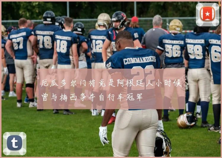 厄瓜多尔门将竟是阿根廷人小时候曾与梅西争夺自行车冠军