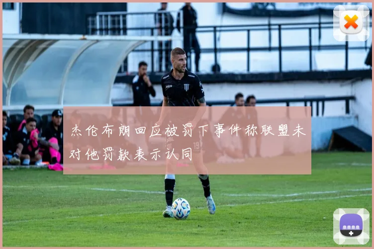 杰伦布朗回应被罚下事件称联盟未对他罚款表示认同