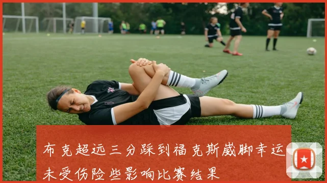 布克超远三分踩到福克斯崴脚幸运未受伤险些影响比赛结果