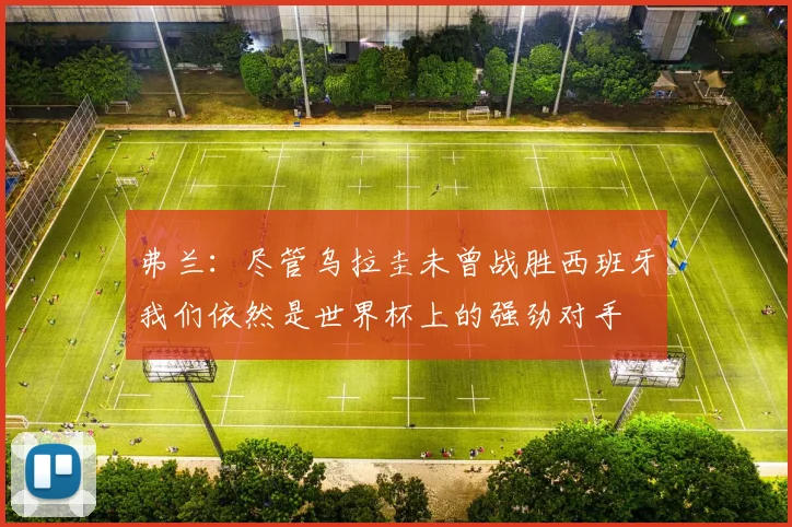 弗兰：尽管乌拉圭未曾战胜西班牙我们依然是世界杯上的强劲对手