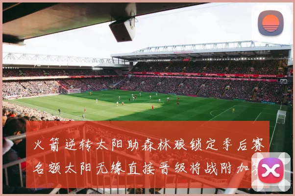 火箭逆转太阳助森林狼锁定季后赛名额太阳无缘直接晋级将战附加赛