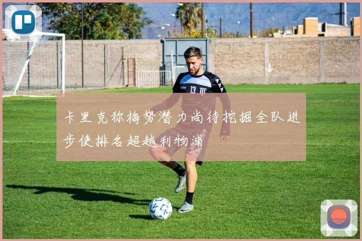 卡里克称梅努潜力尚待挖掘全队进步使排名超越利物浦