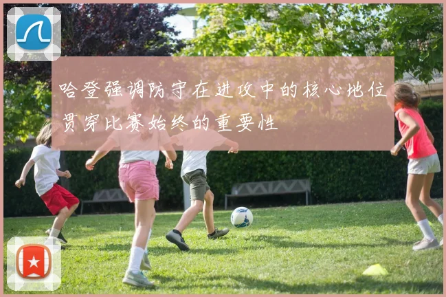 哈登强调防守在进攻中的核心地位贯穿比赛始终的重要性