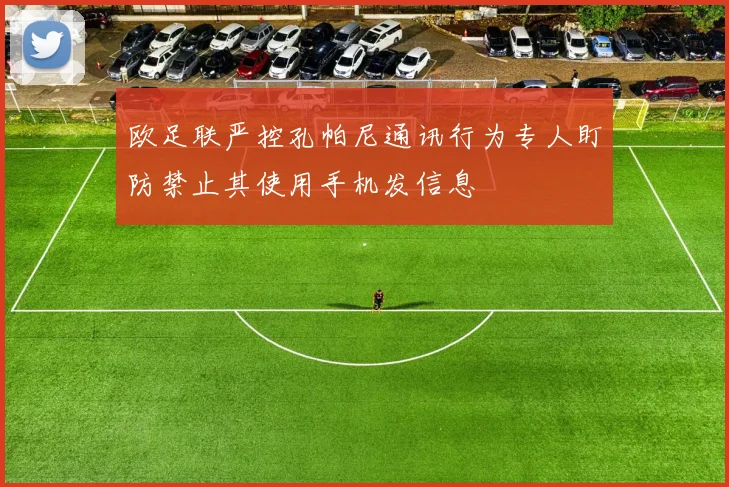欧足联严控孔帕尼通讯行为专人盯防禁止其使用手机发信息