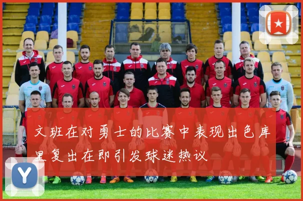 文班在对勇士的比赛中表现出色库里复出在即引发球迷热议