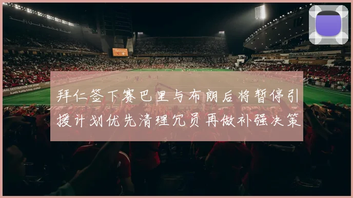 拜仁签下赛巴里与布朗后将暂停引援计划优先清理冗员再做补强决策