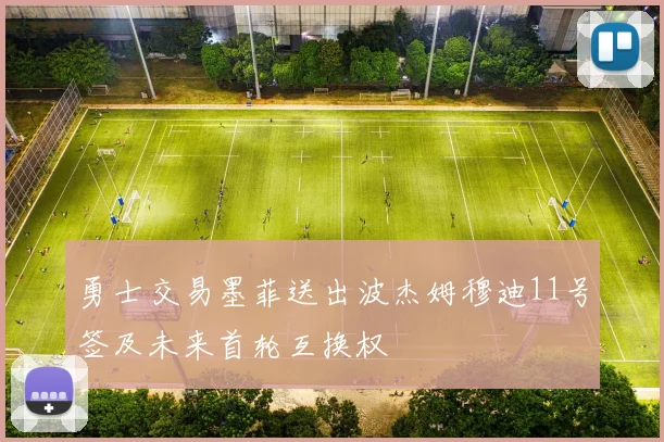 勇士交易墨菲送出波杰姆穆迪11号签及未来首轮互换权