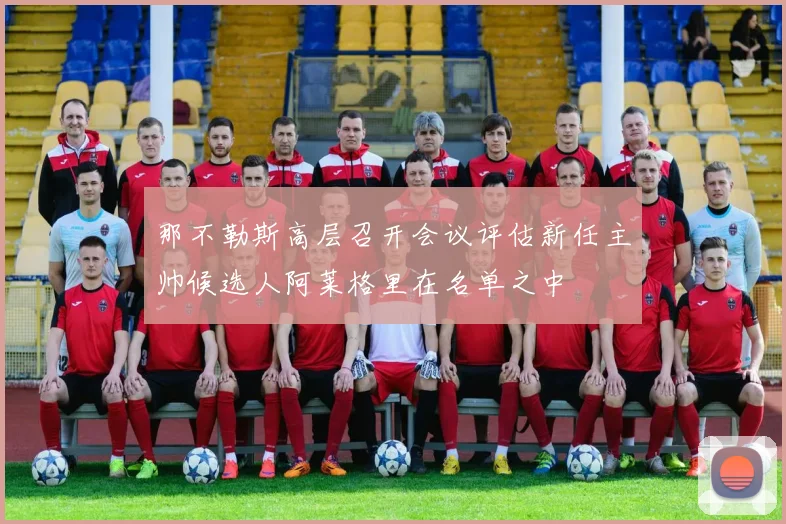 那不勒斯高层召开会议评估新任主帅候选人阿莱格里在名单之中